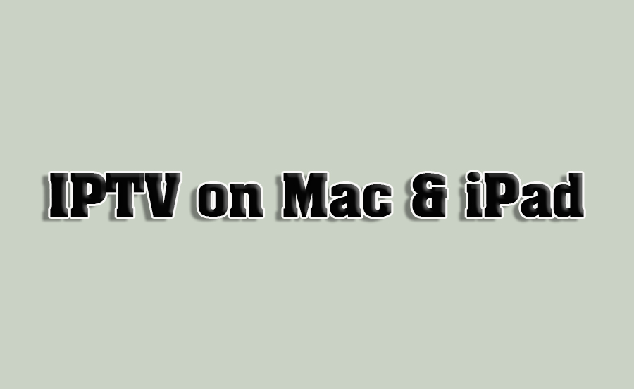 How to Stream IPTV on MacBooks and iPads